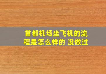 首都机场坐飞机的流程是怎么样的 没做过